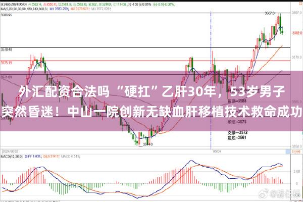 外汇配资合法吗 “硬扛”乙肝30年,53岁男子突然昏迷!中山一院创新无缺血肝移植技术救命成功