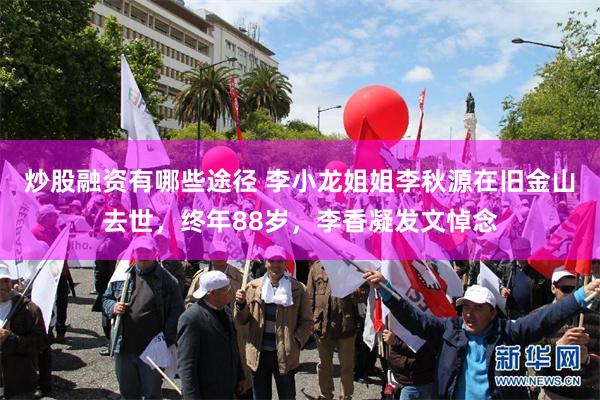 炒股融资有哪些途径 李小龙姐姐李秋源在旧金山去世,终年88岁,李香凝发文悼念