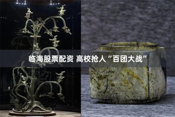 临海股票配资 高校抢人“百团大战”