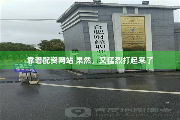 靠谱配资网站 果然,又猛烈打起来了