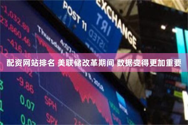 配资网站排名 美联储改革期间 数据变得更加重要