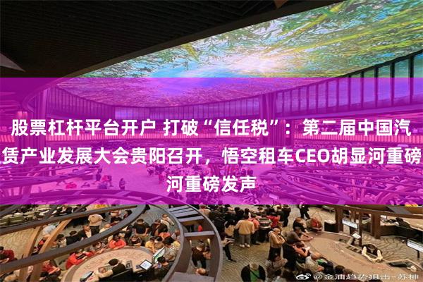 股票杠杆平台开户 打破“信任税”:第二届中国汽车租赁产业发展大会贵阳召开,悟空租车CEO胡显河重磅发声