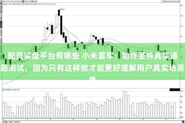 配资实盘平台有哪些 小米雷军：始终坚持真实道路测试，因为只有这样做才能更好理解用户真实场景