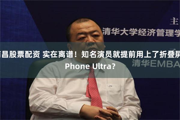 南昌股票配资 实在离谱!知名演员就提前用上了折叠屏 iPhone Ultra?