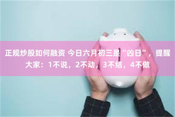 正规炒股如何融资 今日六月初三是“凶日”，提醒大家：1不说，2不动，3不结，4不做