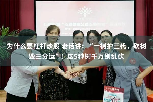 为什么要杠杆炒股 老话讲：“一树护三代，砍树毁三分运”！这5种树千万别乱砍