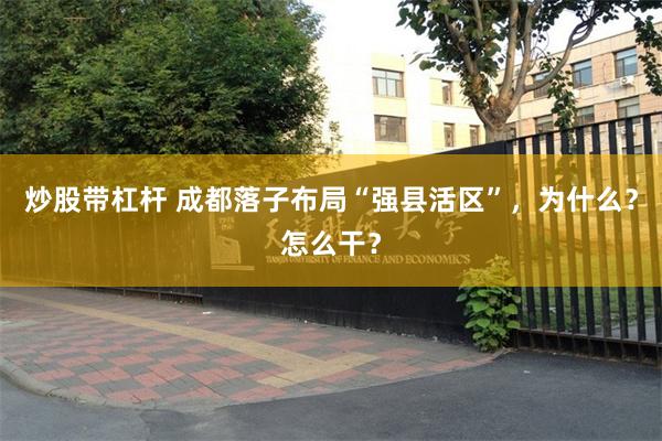 炒股带杠杆 成都落子布局“强县活区”，为什么？怎么干？