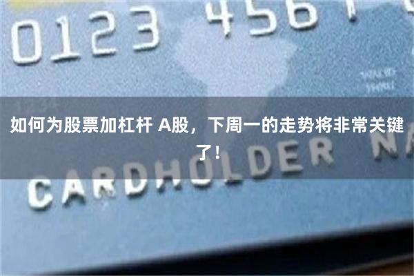如何为股票加杠杆 A股，下周一的走势将非常关键了！