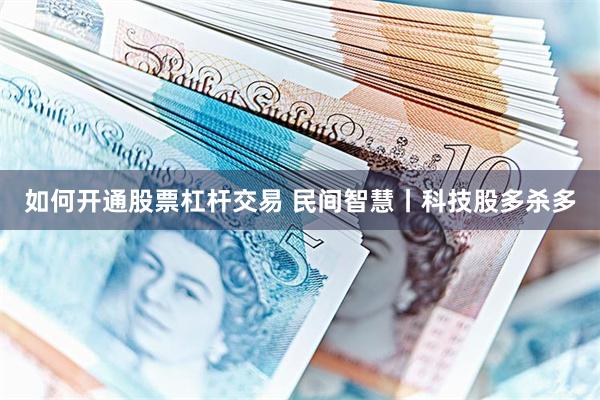 如何开通股票杠杆交易 民间智慧丨科技股多杀多