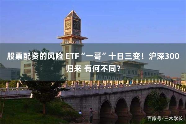 股票配资的风险 ETF“一哥”十日三变！沪深300归来 有何不同？