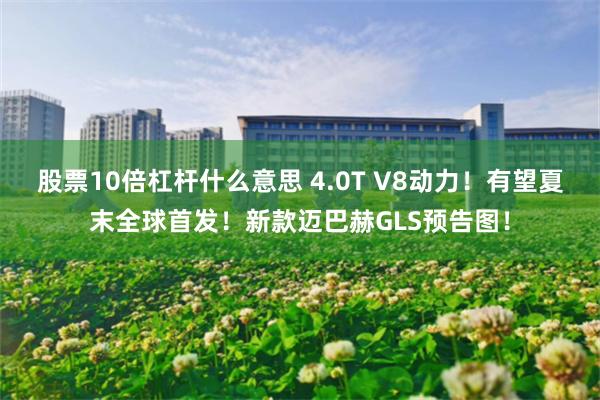 股票10倍杠杆什么意思 4.0T V8动力!有望夏末全球首发!新款迈巴赫GLS预告图!