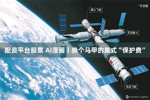 配资平台股票 AI漫画丨换个马甲的美式“保护费”