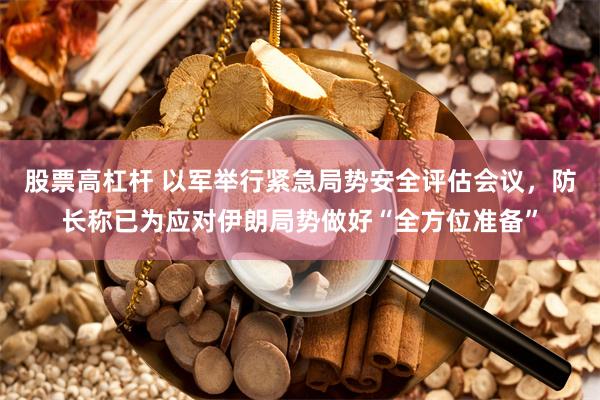 股票高杠杆 以军举行紧急局势安全评估会议，防长称已为应对伊朗局势做好“全方位准备”