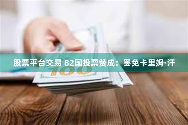 股票平台交易 82国投票赞成：罢免卡里姆·汗