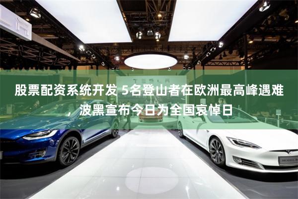 股票配资系统开发 5名登山者在欧洲最高峰遇难,波黑宣布今日为全国哀悼日