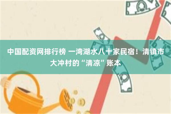 中国配资网排行榜 一湾湖水八十家民宿！清镇市大冲村的“清凉”账本