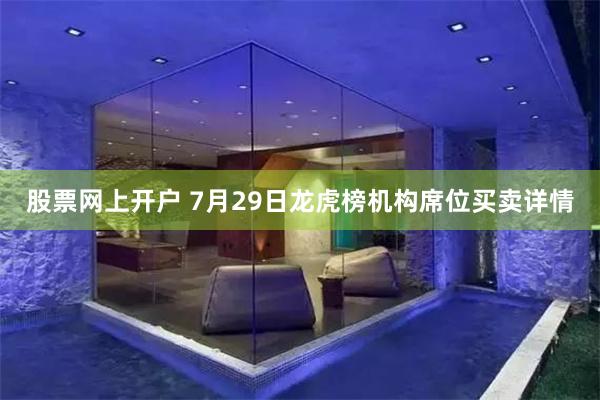 股票网上开户 7月29日龙虎榜机构席位买卖详情