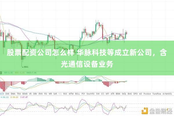 股票配资公司怎么样 华脉科技等成立新公司，含光通信设备业务