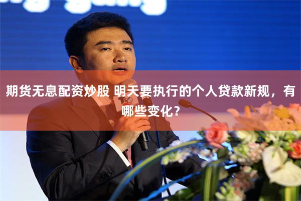 期货无息配资炒股 明天要执行的个人贷款新规，有哪些变化？