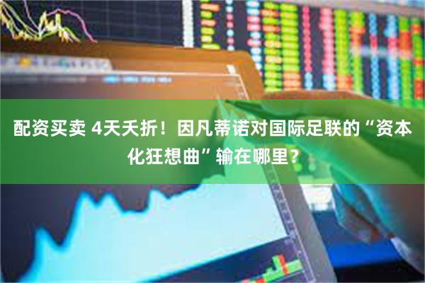 配资买卖 4天夭折！因凡蒂诺对国际足联的“资本化狂想曲”输在哪里？
