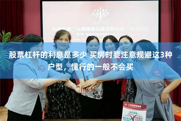股票杠杆的利息是多少 买房时要注意规避这3种户型，懂行的一般不会买