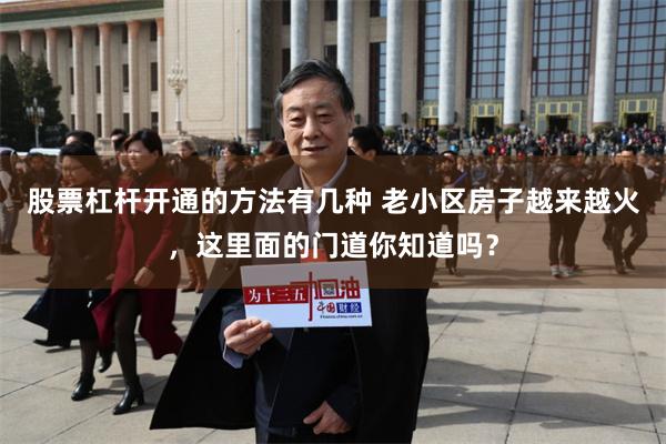 股票杠杆开通的方法有几种 老小区房子越来越火，这里面的门道你知道吗？