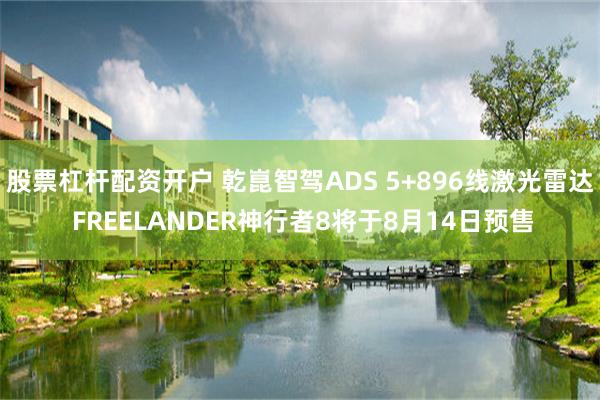 股票杠杆配资开户 乾崑智驾ADS 5+896线激光雷达 FREELANDER神行者8将于8月14日预售