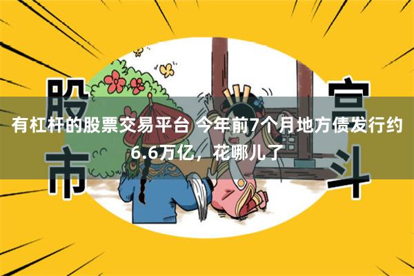 有杠杆的股票交易平台 今年前7个月地方债发行约6.6万亿,花哪儿了