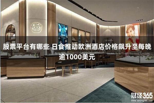 股票平台有哪些 日食推动欧洲酒店价格飙升至每晚逾1000美元