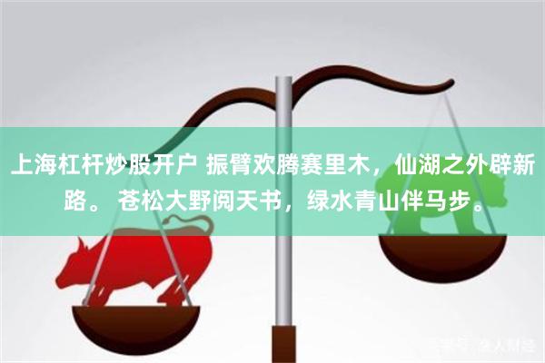 上海杠杆炒股开户 振臂欢腾赛里木，仙湖之外辟新路。 苍松大野阅天书，绿水青山伴马步。