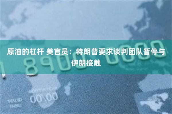 原油的杠杆 美官员：特朗普要求谈判团队暂停与伊朗接触