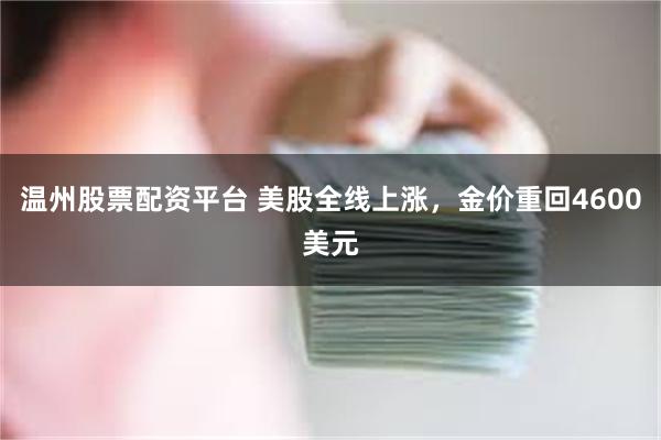 温州股票配资平台 美股全线上涨,金价重回4600美元