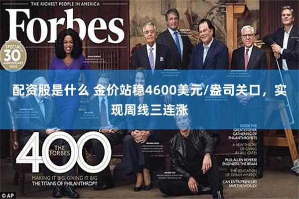 配资股是什么 金价站稳4600美元/盎司关口，实现周线三连涨