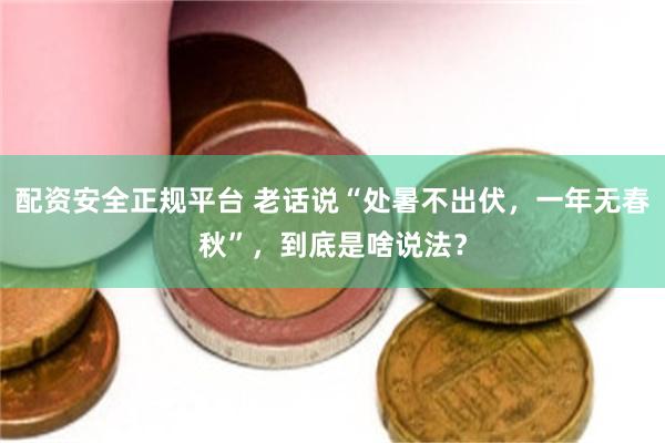 配资安全正规平台 老话说“处暑不出伏,一年无春秋”,到底是啥说法?