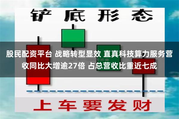 股民配资平台 战略转型显效 直真科技算力服务营收同比大增逾27倍 占总营收比重近七成