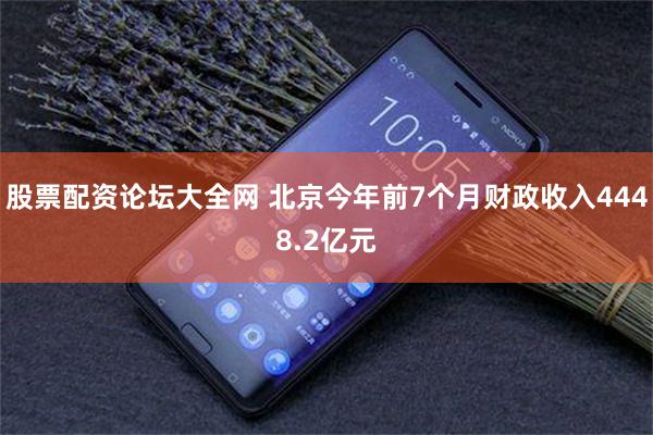股票配资论坛大全网 北京今年前7个月财政收入4448.2亿元